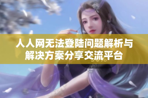 人人网无法登陆问题解析与解决方案分享交流平台