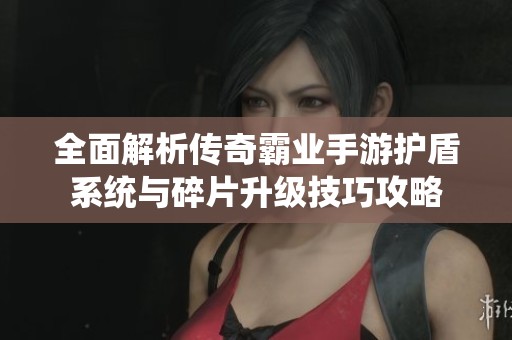 全面解析传奇霸业手游护盾系统与碎片升级技巧攻略