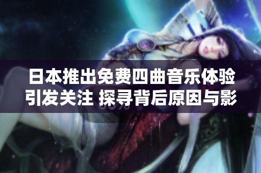 日本推出免费四曲音乐体验引发关注 探寻背后原因与影响