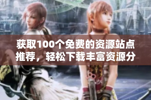 获取100个免费的资源站点推荐，轻松下载丰富资源分享