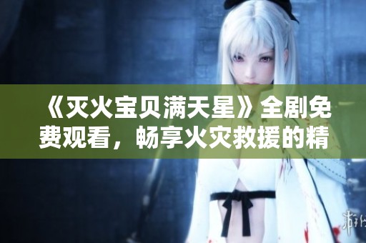 《灭火宝贝满天星》全剧免费观看，畅享火灾救援的精彩故事！