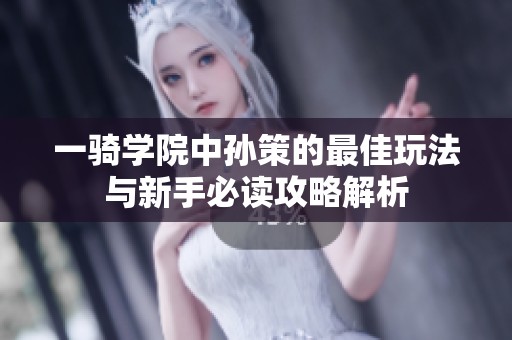 一骑学院中孙策的最佳玩法与新手必读攻略解析