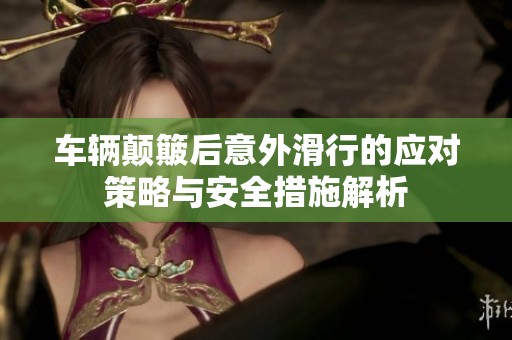 车辆颠簸后意外滑行的应对策略与安全措施解析