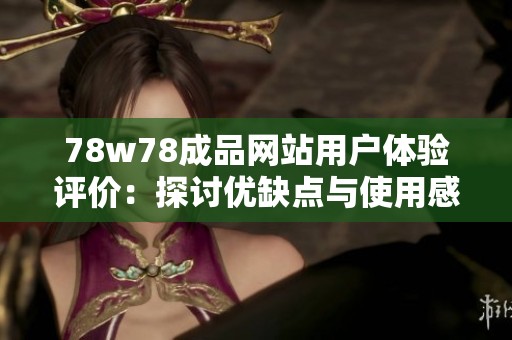 78w78成品网站用户体验评价：探讨优缺点与使用感受