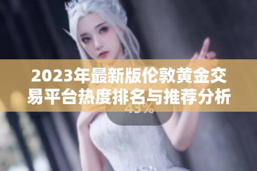 2023年最新版伦敦黄金交易平台热度排名与推荐分析