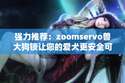强力推荐：zoomservo兽大狗锁让您的爱犬更安全可靠