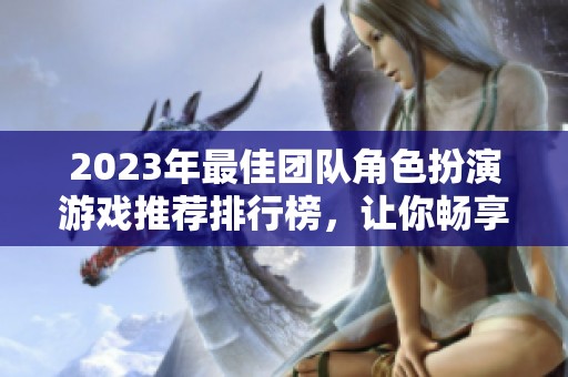 2023年最佳团队角色扮演游戏推荐排行榜，让你畅享合作乐趣