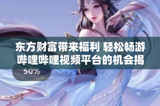 东方财富带来福利 轻松畅游哔哩哔哩视频平台的机会揭秘