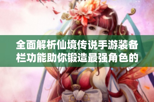 全面解析仙境传说手游装备栏功能助你锻造最强角色的秘诀