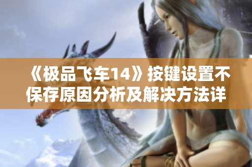 《极品飞车14》按键设置不保存原因分析及解决方法详解