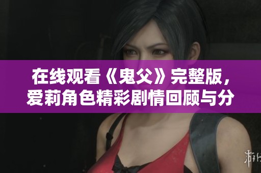 在线观看《鬼父》完整版，爱莉角色精彩剧情回顾与分析