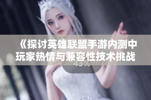《探讨英雄联盟手游内测中玩家热情与兼容性技术挑战的关系》