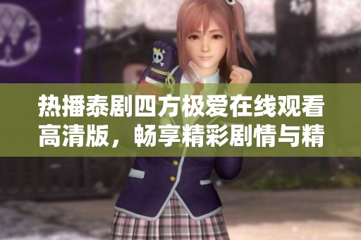 热播泰剧四方极爱在线观看高清版，畅享精彩剧情与精美画面