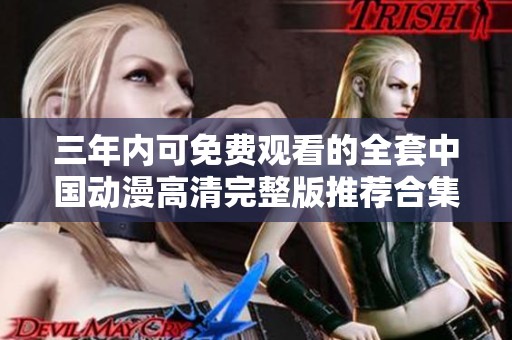 三年内可免费观看的全套中国动漫高清完整版推荐合集