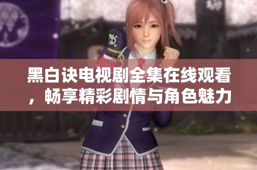 黑白诀电视剧全集在线观看，畅享精彩剧情与角色魅力