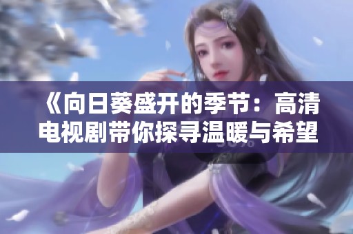《向日葵盛开的季节：高清电视剧带你探寻温暖与希望》