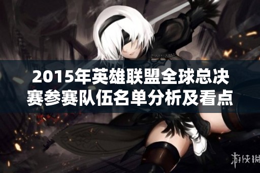 2015年英雄联盟全球总决赛参赛队伍名单分析及看点解读