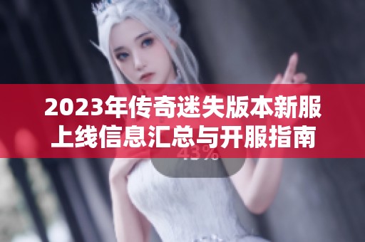2023年传奇迷失版本新服上线信息汇总与开服指南