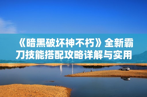 《暗黑破坏神不朽》全新霸刀技能搭配攻略详解与实用技巧分享