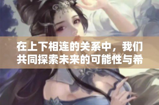 在上下相连的关系中，我们共同探索未来的可能性与希望