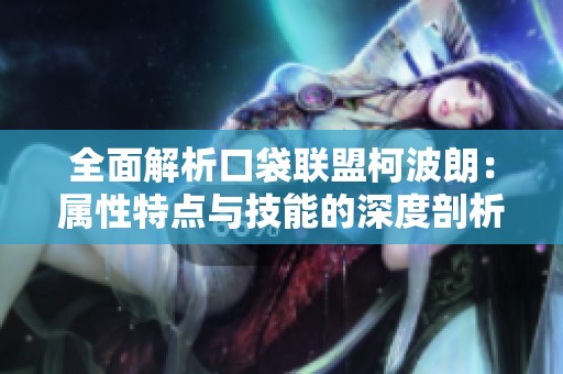 全面解析口袋联盟柯波朗：属性特点与技能的深度剖析