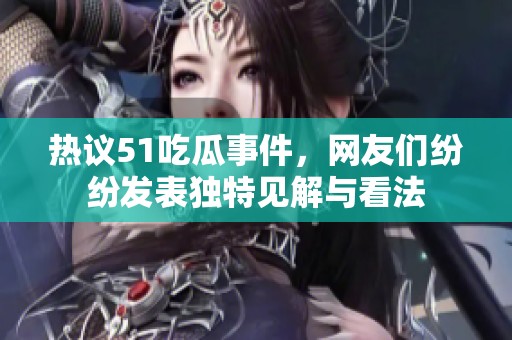 热议51吃瓜事件，网友们纷纷发表独特见解与看法