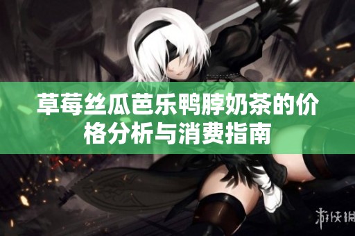 草莓丝瓜芭乐鸭脖奶茶的价格分析与消费指南