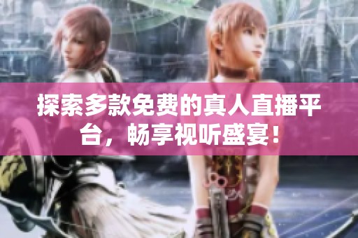 探索多款免费的真人直播平台，畅享视听盛宴！