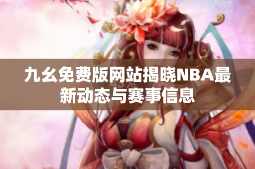 九幺免费版网站揭晓NBA最新动态与赛事信息