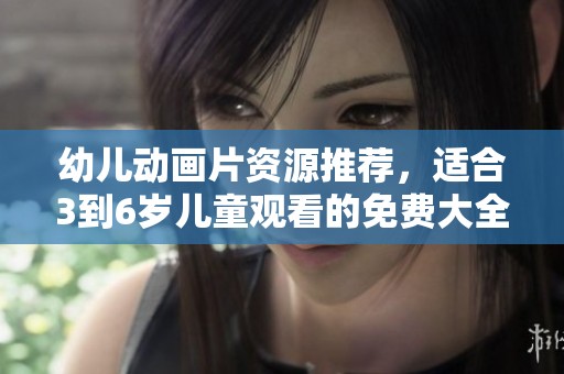 幼儿动画片资源推荐，适合3到6岁儿童观看的免费大全