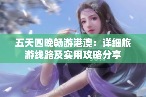 五天四晚畅游港澳：详细旅游线路及实用攻略分享