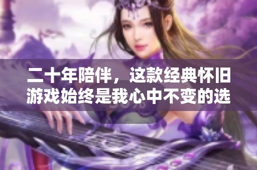 二十年陪伴，这款经典怀旧游戏始终是我心中不变的选择
