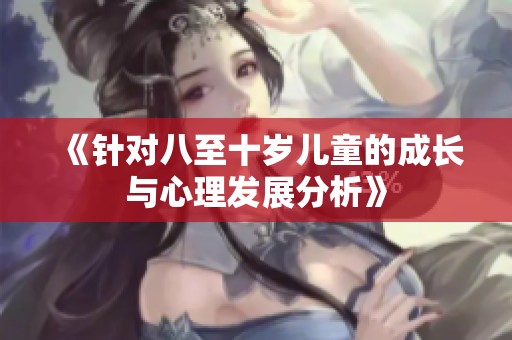 《针对八至十岁儿童的成长与心理发展分析》