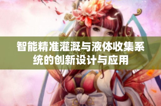智能精准灌溉与液体收集系统的创新设计与应用