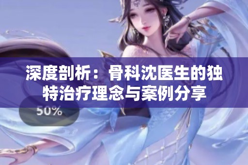 深度剖析：骨科沈医生的独特治疗理念与案例分享