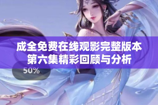 成全免费在线观影完整版本第六集精彩回顾与分析