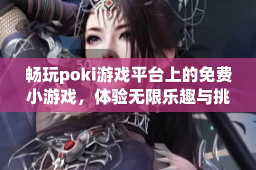 畅玩poki游戏平台上的免费小游戏，体验无限乐趣与挑战