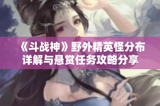 《斗战神》野外精英怪分布详解与悬赏任务攻略分享