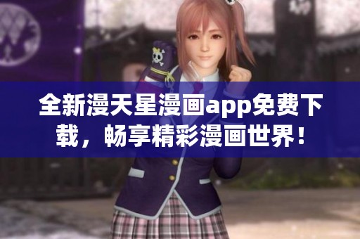 全新漫天星漫画app免费下载，畅享精彩漫画世界！