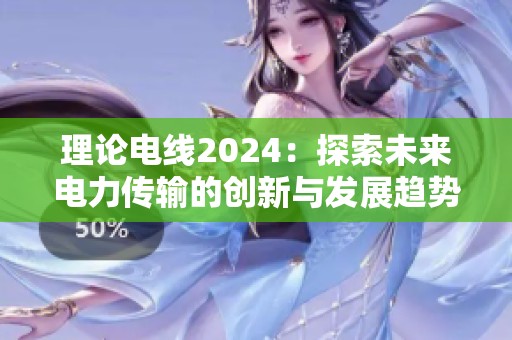 理论电线2024：探索未来电力传输的创新与发展趋势