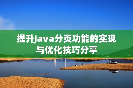 提升Java分页功能的实现与优化技巧分享