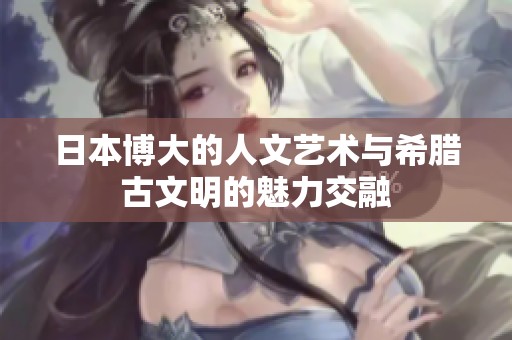 日本博大的人文艺术与希腊古文明的魅力交融