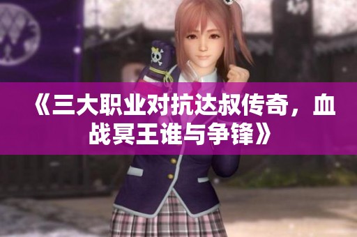 《三大职业对抗达叔传奇，血战冥王谁与争锋》