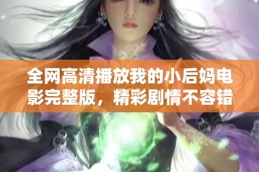 全网高清播放我的小后妈电影完整版，精彩剧情不容错过！