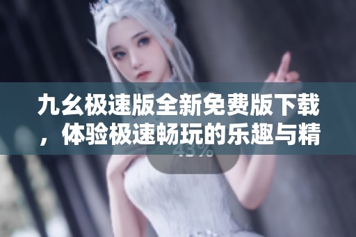 九幺极速版全新免费版下载，体验极速畅玩的乐趣与精彩