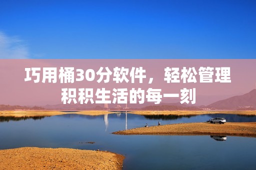 巧用桶30分软件，轻松管理积积生活的每一刻