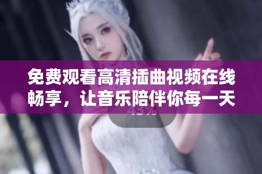 免费观看高清插曲视频在线畅享，让音乐陪伴你每一天