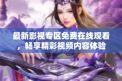 最新影视专区免费在线观看，畅享精彩视频内容体验