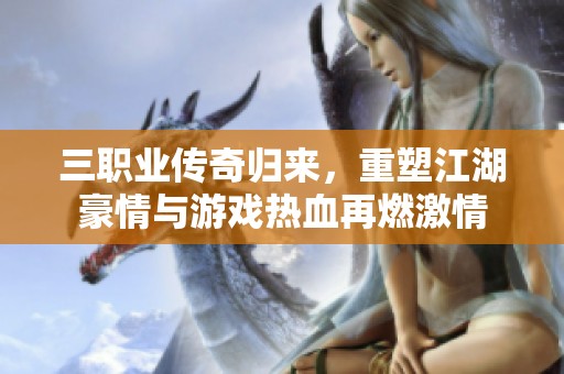 三职业传奇归来，重塑江湖豪情与游戏热血再燃激情