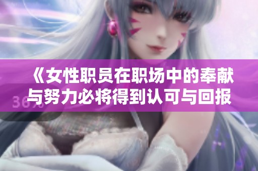《女性职员在职场中的奉献与努力必将得到认可与回报》